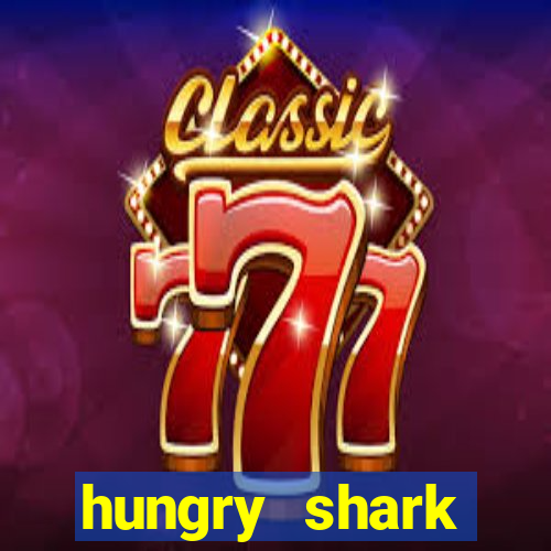hungry shark evolution dinheiro infinito ios